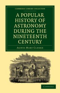 Title: A Popular History of Astronomy During the Nineteenth Century, Author: Agnes Mary Clerke