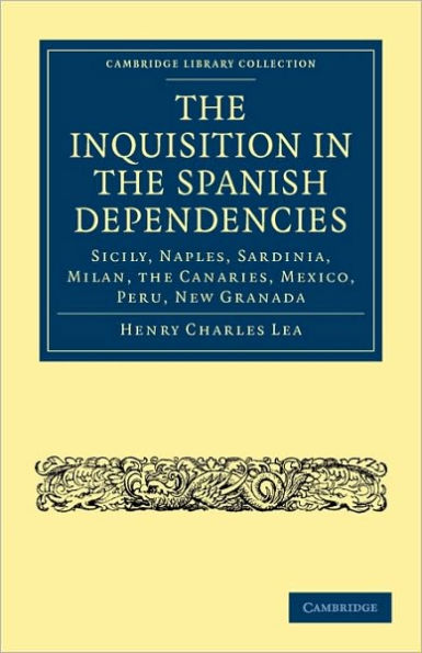 The Inquisition in the Spanish Dependencies: Sicily, Naples, Sardinia, Milan, the Canaries, Mexico, Peru, New Granada