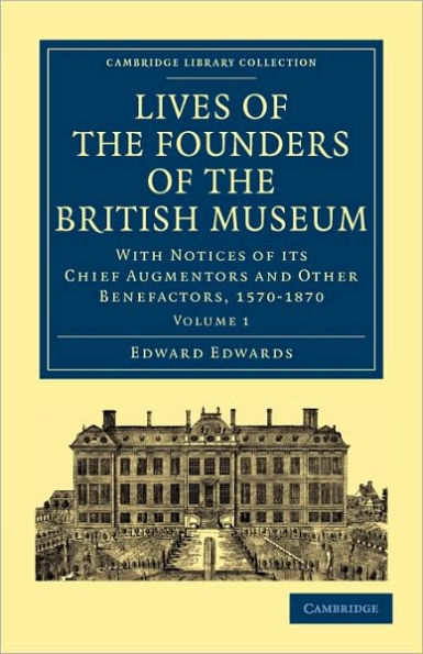 Lives of the Founders of the British Museum: With Notices of its Chief Augmentors and Other Benefactors, 1570-1870