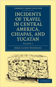 Title: Incidents of Travel in Central America, Chiapas, and Yucatan, Author: John Lloyd Stephens