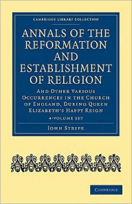 Title: Annals of the Reformation and Establishment of Religion 4 Volume Set in 7 Paperback Parts: And Other Various Occurrences in the Church of England, during Queen Elizabeth's Happy Reign, Author: John Strype