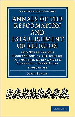 Annals of the Reformation and Establishment of Religion 4 Volume Set in 7 Paperback Parts: And Other Various Occurrences in the Church of England, during Queen Elizabeth's Happy Reign