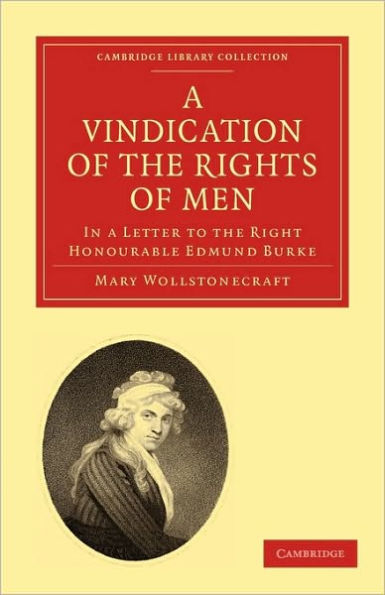 A Vindication of the Rights of Men, in a Letter to the Right Honourable Edmund Burke: Occasioned by his Reflections on the Revolution in France