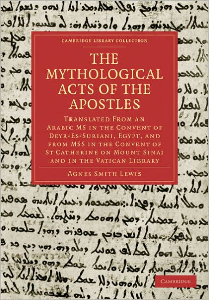 The Mythological Acts of the Apostles: Translated From an Arabic MS in the Convent of Deyr-Es-Suriani, Egypt, and from MSS in the Convent of St Catherine on Mount Sinai and in the Vatican Library