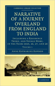 Title: Narrative of a Journey Overland from England, by the Continent of Europe, Egypt, and the Red Sea, to India: Including a Residence There, and Voyage Home, in the Years 1825, 26, 27, and 28, Author: Anne Katharine Curteis Elwood
