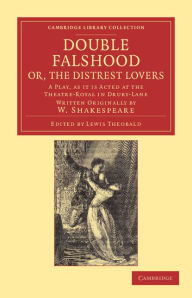 Title: Double Falshood; or, The Distrest Lovers: A Play, as it is Now Acted at the Theatre Royal in Covent-Garden, Written Originally by W. Shakespeare, Author: William Shakespeare