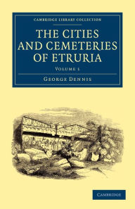 Title: The Cities and Cemeteries of Etruria, Author: George Dennis