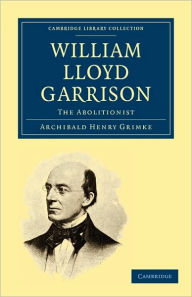 Title: William Lloyd Garrison: The Abolitionist, Author: Archibald Henry Grimké