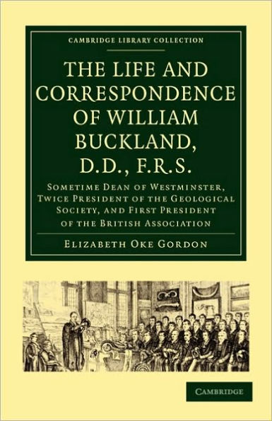 The Life and Correspondence of William Buckland, D.D., F.R.S.: Sometime Dean of Westminster, Twice President of the Geological Society, and First President of the British Association