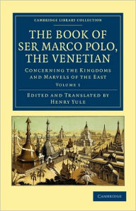 Title: The Book of Ser Marco Polo, the Venetian: Concerning the Kingdoms and Marvels of the East, Author: Marco Polo