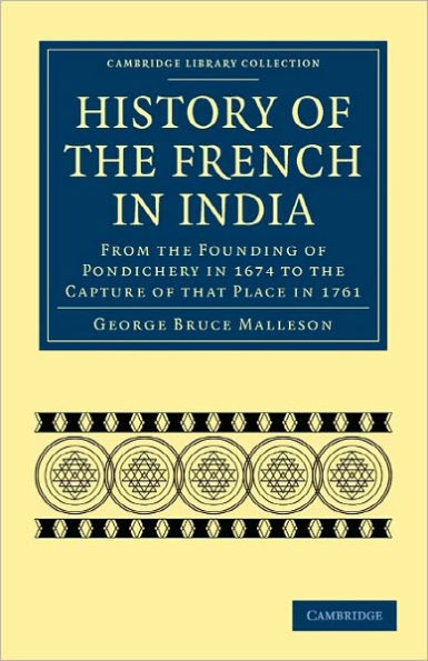 History of the French in India: From the Founding of Pondichery in 1674 to the Capture of that Place in 1761