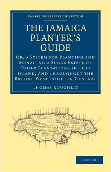 The Jamaica Planter's Guide: Or, a System for Planting and Managing a Sugar Estate or Other Plantations in that Island, and Throughout the British West Indies in General