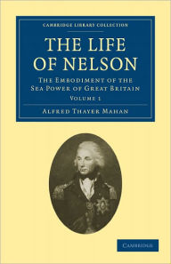 Title: The Life of Nelson: The Embodiment of the Sea Power of Great Britain, Author: Alfred Thayer Mahan