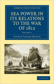 Title: Sea Power in its Relations to the War of 1812, Author: Alfred Thayer Mahan