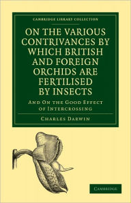 Title: On the Various Contrivances by Which British and Foreign Orchids are Fertilised by Insects: And on the Good Effect of Intercrossing, Author: Charles Darwin