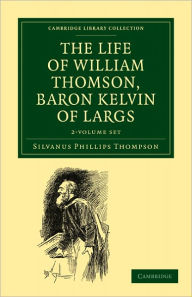 Title: The Life of William Thomson, Baron Kelvin of Largs 2 Volume Set, Author: Silvanus Phillips Thompson