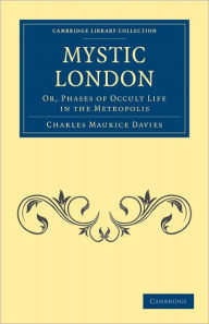 Title: Mystic London: Or, Phases of Occult Life in the Metropolis, Author: Charles Maurice Davies