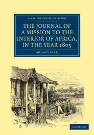 Title: The Journal of a Mission to the Interior of Africa, in the Year 1805, Author: Mungo Park