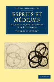 Title: Esprits et Médiums: Mélanges de Métapsychique et de Psychologie, Author: Théodore Flournoy