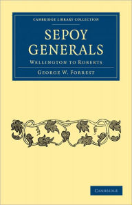 Title: Sepoy Generals: Wellington to Roberts, Author: George W. Forrest