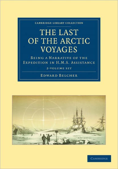 The Last of the Arctic Voyages 2 Volume Set: Being a Narrative of the Expedition in HMS Assistance, under the Command of Captain Sir Edward Belcher, C.B., in search of Sir John Franklin, During the years 1852-54