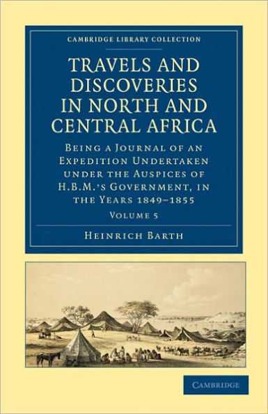 Travels and Discoveries in North and Central Africa: Being a Journal of an Expedition Undertaken under the Auspices of H.B.M.'s Government, in the Years 1849-1855