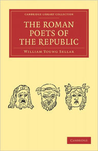 Title: The Roman Poets of the Republic, Author: William Young Sellar