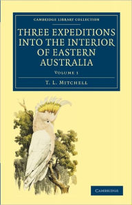 Title: Three Expeditions into the Interior of Eastern Australia: With Descriptions of the Recently Explored Region of Australia Felix and of the Present Colony of New South Wales, Author: T. L. Mitchell