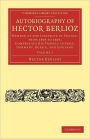 Autobiography of Hector Berlioz: Volume 1: Member of the Institute of France, from 1803 to 1869; Comprising his Travels in Italy, Germany, Russia, and England