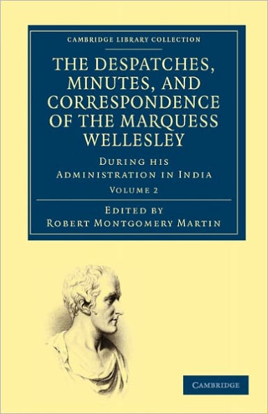 The Despatches, Minutes, and Correspondence of the Marquess Wellesley, K. G., during his Administration in India