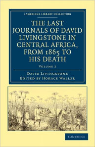 Title: The Last Journals of David Livingstone in Central Africa, from 1865 to his Death: Continued by a Narrative of his Last Moments and Sufferings, Obtained from his Faithful Servants, Chuma and Susi, Author: David Livingstone