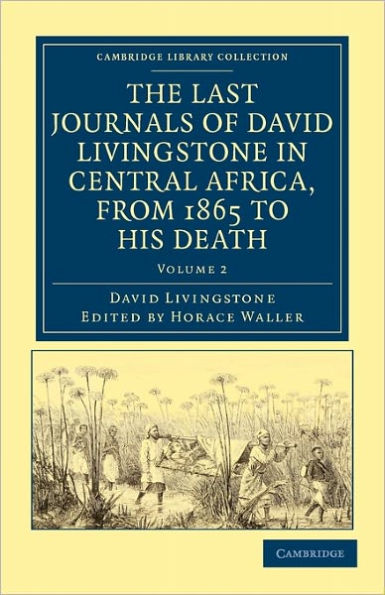 The Last Journals of David Livingstone in Central Africa, from 1865 to his Death: Continued by a Narrative of his Last Moments and Sufferings, Obtained from his Faithful Servants, Chuma and Susi