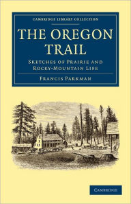 Title: The Oregon Trail: Sketches of Prairie and Rocky-Mountain Life, Author: Francis Parkman