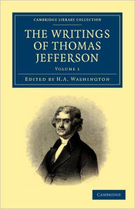 The Writings of Thomas Jefferson: Being His Autobiography, Correspondence, Reports, Messages, Addresses and Other Writings, Official and Private