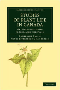 Title: Studies of Plant Life in Canada: Or, Gleanings from Forest, Lake and Plain, Author: Catherine Parr Strickland Traill