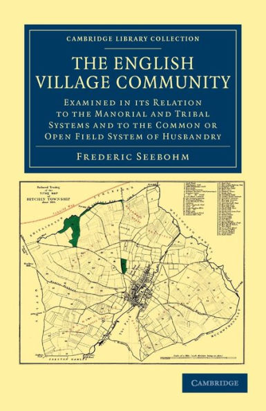 The English Village Community Examined in its Relation to the Manorial and Tribal Systems and to the Common or Open Field System of Husbandry: An Essay in Economic History