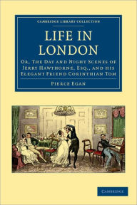 Title: Life in London: Or, The Day and Night Scenes of Jerry Hawthorne, Esq., and his Elegant Friend Corinthian Tom, Accompanied by Bob Logic, the Oxonian, in their Rambles and Sprees through the Metropolis, Author: Pierce Egan