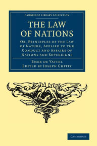 Title: The Law of Nations: Or, Principles of the Law of Nature, Applied to the Conduct and Affairs of Nations and Sovereigns, Author: Emmerich de Vattel