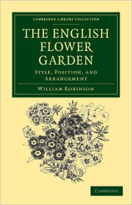 Title: The English Flower Garden: Style, Position, and Arrangement, Author: William Robinson