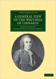 Title: A General View of the Writings of Linnaeus: To Which is Annexed the Diary of Linnaeus, Written by Himself, and Now Translated into English, from the Swedish Manuscript in the Possession of the Editor, Author: Richard Pulteney