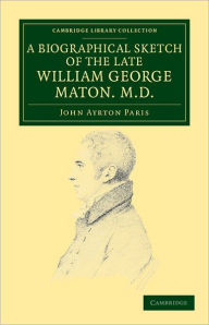 Title: A Biographical Sketch of the Late William George Maton M.D.: Read at an Evening Meeting of the College of Physicians, Author: John Ayrton Paris