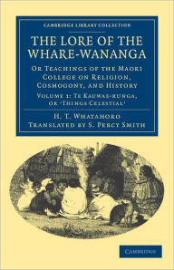 Title: The Lore of the Whare-wananga: Or Teachings of the Maori College on Religion, Cosmogony, and History, Author: H. T. Whatahoro