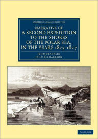 Title: Narrative of a Second Expedition to the Shores of the Polar Sea, in the Years 1825, 1826, and 1827, Author: John Franklin