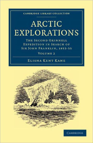 Arctic Explorations: Volume 2: The Second Grinnell Expedition in Search of Sir John Franklin, 1853, '54, '55