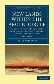 Title: New Lands within the Arctic Circle: Narrative of the Discoveries of the Austrian Ship Tegetthoff in the Years 1872-1874, Author: Julius von Payer