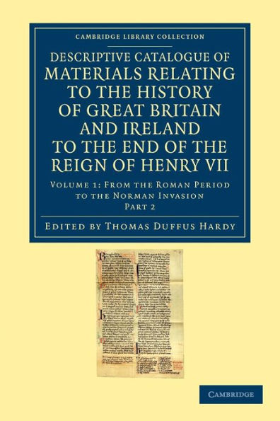 Descriptive Catalogue of Materials Relating to the History of Great Britain and Ireland to the End of the Reign of Henry VII