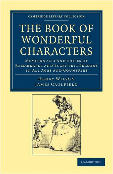 The Book of Wonderful Characters: Memoirs and Anecdotes Remarkable Eccentric Persons All Ages Countries