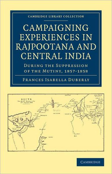 Campaigning Experiences in Rajpootana and Central India: During the Suppression of the Mutiny, 1857-1858