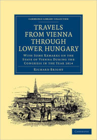Title: Travels from Vienna through Lower Hungary: With Some Remarks on the State of Vienna during the Congress in the Year 1814, Author: Richard Bright
