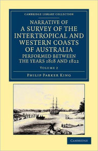 Title: Narrative of a Survey of the Intertropical and Western Coasts of Australia, Performed between the Years 1818 and 1822: With an Appendix Containing Various Subjects Relating to Hydrography and Natural History, Author: Phillip Parker King